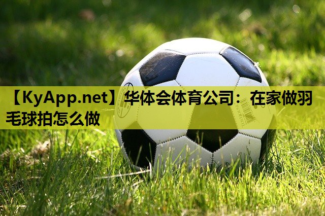在家做羽毛球拍怎么做